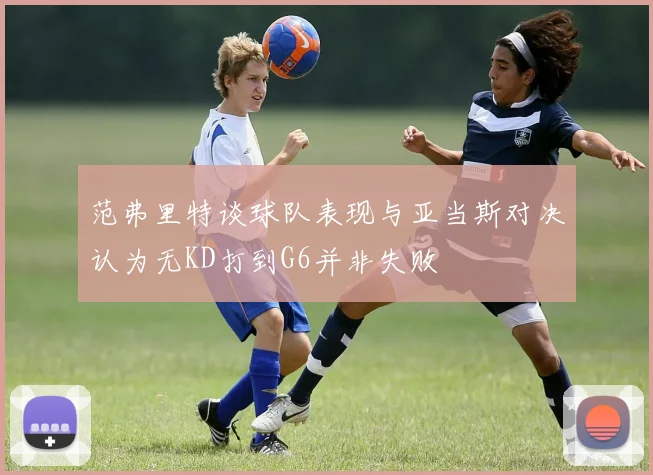 范弗里特谈球队表现与亚当斯对决认为无KD打到G6并非失败