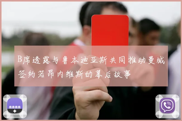 B席透露与鲁本迪亚斯共同推动曼城签约若昂内维斯的幕后故事