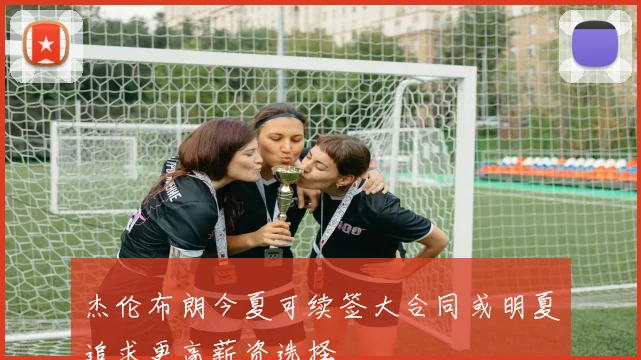 杰伦布朗今夏可续签大合同或明夏追求更高薪资选择