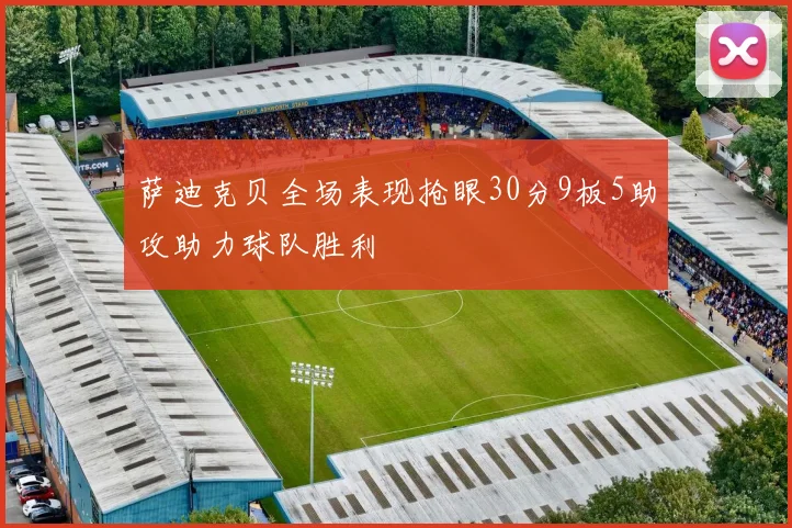 萨迪克贝全场表现抢眼30分9板5助攻助力球队胜利