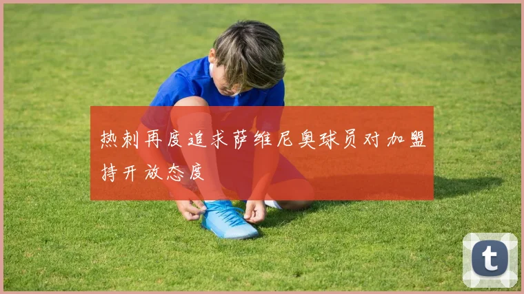 热刺再度追求萨维尼奥球员对加盟持开放态度