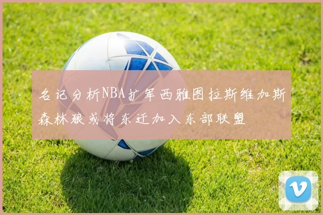 名记分析NBA扩军西雅图拉斯维加斯森林狼或将东迁加入东部联盟
