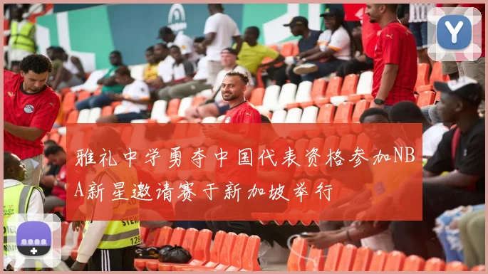 雅礼中学勇夺中国代表资格参加NBA新星邀请赛于新加坡举行