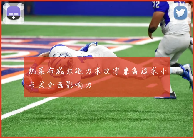 凯莱布威尔逊力求攻守兼备追求小卡式全面影响力