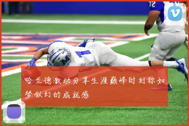 哈兰德激动分享生涯巅峰时刻称如梦似幻的成就感